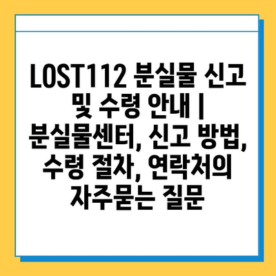 LOST112 분실물 신고 및 수령 안내 | 분실물센터, 신고 방법, 수령 절차, 연락처