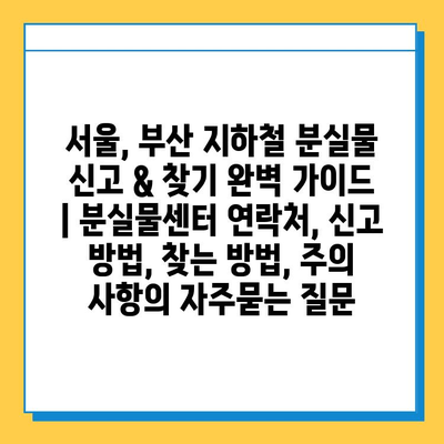 서울, 부산 지하철 분실물 신고 & 찾기 완벽 가이드 | 분실물센터 연락처, 신고 방법, 찾는 방법, 주의 사항