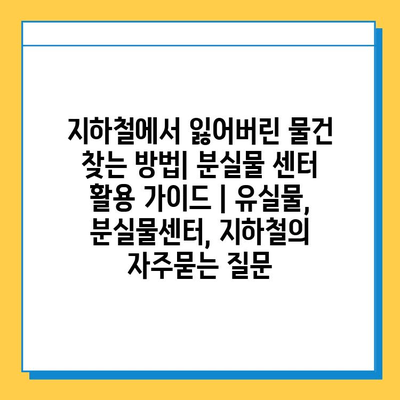 지하철에서 잃어버린 물건 찾는 방법| 분실물 센터 활용 가이드 | 유실물, 분실물센터, 지하철