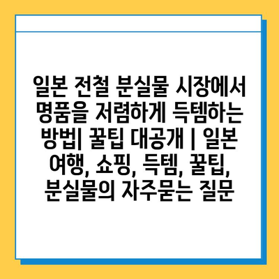 일본 전철 분실물 시장에서 명품을 저렴하게 득템하는 방법| 꿀팁 대공개 | 일본 여행, 쇼핑, 득템, 꿀팁, 분실물