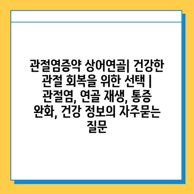 관절염증약 상어연골| 건강한 관절 회복을 위한 선택 | 관절염, 연골 재생, 통증 완화, 건강 정보