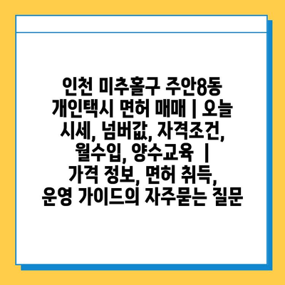 인천 미추홀구 주안8동 개인택시 면허 매매 | 오늘 시세, 넘버값, 자격조건, 월수입, 양수교육  |  가격 정보, 면허 취득, 운영 가이드