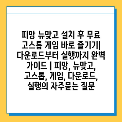 피망 뉴맞고 설치 후 무료 고스톱 게임 바로 즐기기| 다운로드부터 실행까지 완벽 가이드 | 피망, 뉴맞고, 고스톱, 게임, 다운로드, 실행