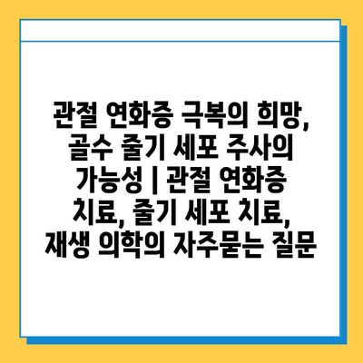 관절 연화증 극복의 희망, 골수 줄기 세포 주사의 가능성 | 관절 연화증 치료, 줄기 세포 치료, 재생 의학