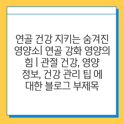 연골 건강 지키는 숨겨진 영양소| 연골 강화 영양의 힘 | 관절 건강, 영양 정보, 건강 관리 팁