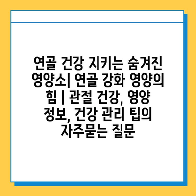 연골 건강 지키는 숨겨진 영양소| 연골 강화 영양의 힘 | 관절 건강, 영양 정보, 건강 관리 팁