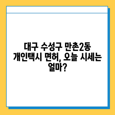 대구 수성구 만촌2동 개인택시 면허 매매 가격| 오늘 시세 확인 및 자격, 수입, 교육 정보 | 번호판, 넘버값, 양수