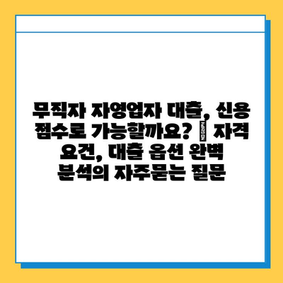 무직자 자영업자 대출, 신용 점수로 가능할까요? | 자격 요건, 대출 옵션 완벽 분석