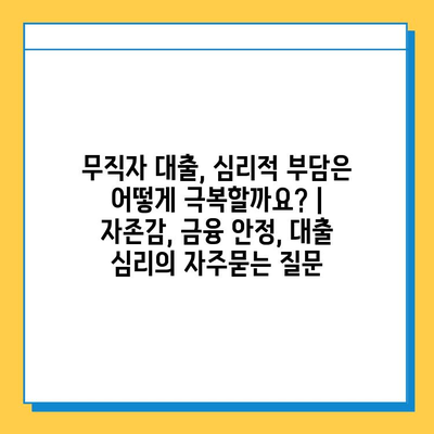 무직자 대출, 심리적 부담은 어떻게 극복할까요? | 자존감, 금융 안정, 대출 심리