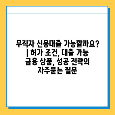 무직자 신용대출 가능할까요? | 허가 조건, 대출 가능 금융 상품, 성공 전략