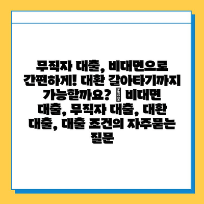 무직자 대출, 비대면으로 간편하게! 대환 갈아타기까지 가능할까요? | 비대면 대출, 무직자 대출, 대환 대출, 대출 조건