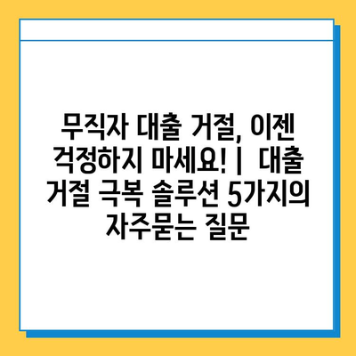 무직자 대출 거절, 이젠 걱정하지 마세요! |  대출 거절 극복 솔루션 5가지