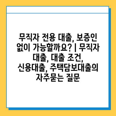 무직자 전용 대출, 보증인 없이 가능할까요? | 무직자 대출, 대출 조건, 신용대출, 주택담보대출