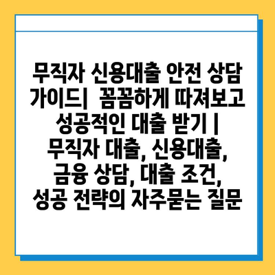 무직자 신용대출 안전 상담 가이드|  꼼꼼하게 따져보고 성공적인 대출 받기 | 무직자 대출, 신용대출, 금융 상담, 대출 조건, 성공 전략