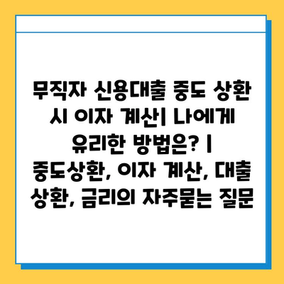 무직자 신용대출 중도 상환 시 이자 계산| 나에게 유리한 방법은? | 중도상환, 이자 계산, 대출 상환, 금리