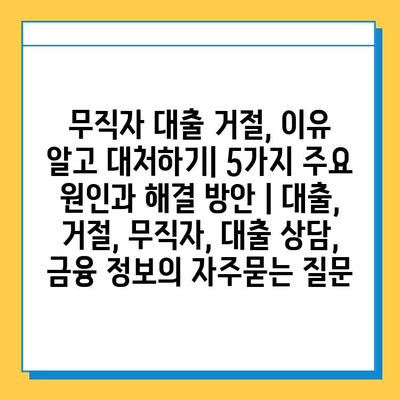 무직자 대출 거절, 이유 알고 대처하기| 5가지 주요 원인과 해결 방안 | 대출, 거절, 무직자, 대출 상담, 금융 정보