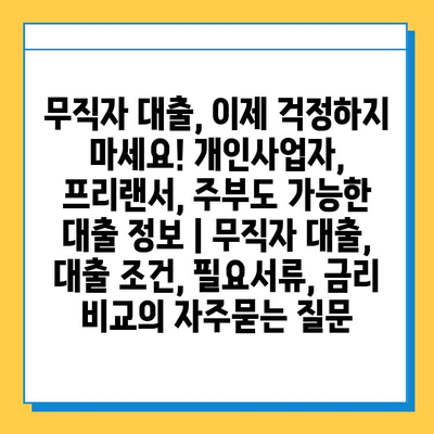 무직자 대출, 이제 걱정하지 마세요! 개인사업자, 프리랜서, 주부도 가능한 대출 정보 | 무직자 대출, 대출 조건, 필요서류, 금리 비교