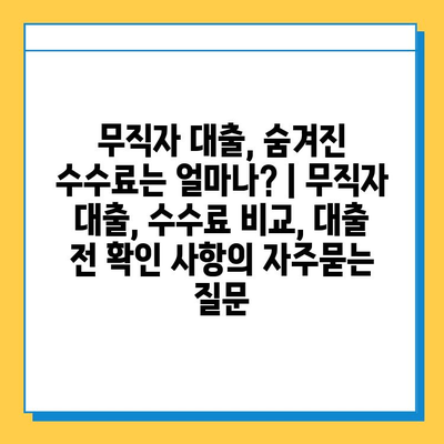 무직자 대출, 숨겨진 수수료는 얼마나? | 무직자 대출, 수수료 비교, 대출 전 확인 사항