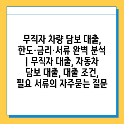 무직자 차량 담보 대출, 한도·금리·서류 완벽 분석 | 무직자 대출, 자동차 담보 대출, 대출 조건, 필요 서류