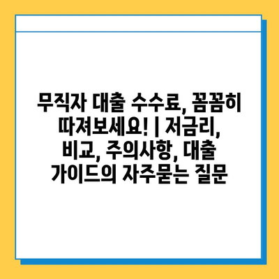 무직자 대출 수수료, 꼼꼼히 따져보세요! | 저금리, 비교, 주의사항, 대출 가이드