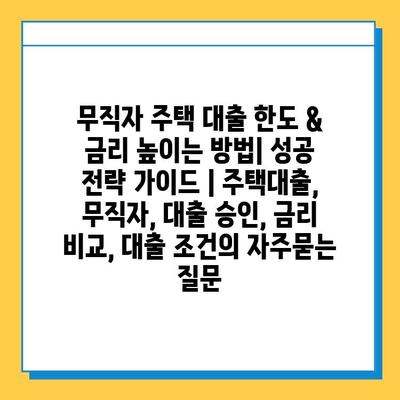 무직자 주택 대출 한도 & 금리 높이는 방법| 성공 전략 가이드 | 주택대출, 무직자, 대출 승인, 금리 비교, 대출 조건