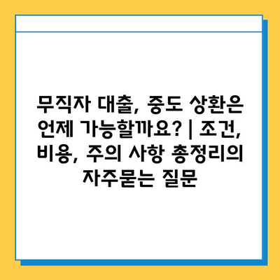 무직자 대출, 중도 상환은 언제 가능할까요? | 조건, 비용, 주의 사항 총정리