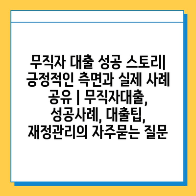 무직자 대출 성공 스토리| 긍정적인 측면과 실제 사례 공유 | 무직자대출, 성공사례, 대출팁, 재정관리