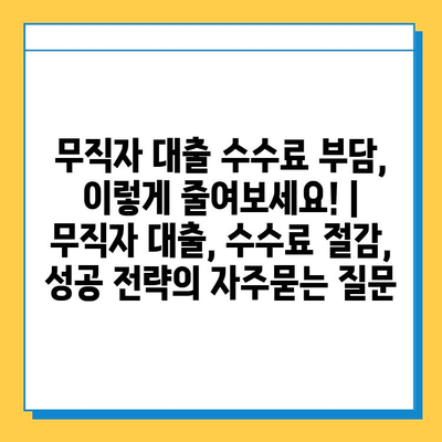 무직자 대출 수수료 부담, 이렇게 줄여보세요! | 무직자 대출, 수수료 절감, 성공 전략