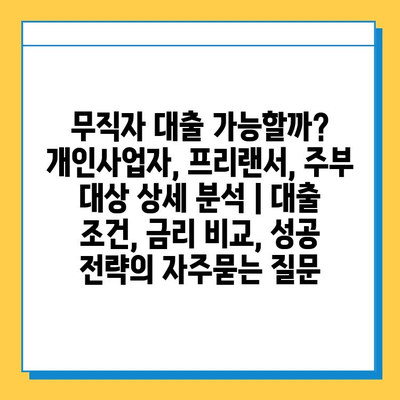 무직자 대출 가능할까? 개인사업자, 프리랜서, 주부 대상 상세 분석 | 대출 조건, 금리 비교, 성공 전략