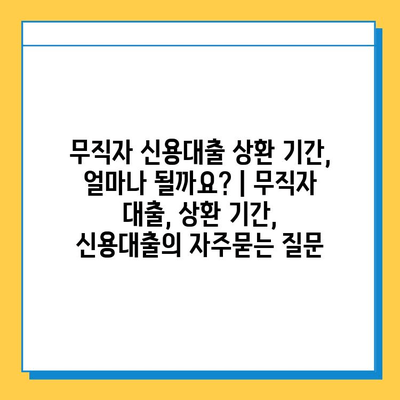 무직자 신용대출 상환 기간, 얼마나 될까요? | 무직자 대출, 상환 기간, 신용대출