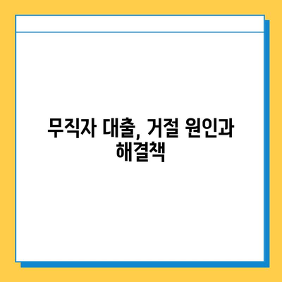 무직자 대출 거절, 이젠 걱정 마세요! | 대처 전략 & 성공적인 대출 신청 가이드