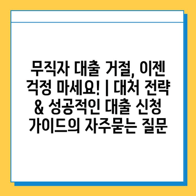 무직자 대출 거절, 이젠 걱정 마세요! | 대처 전략 & 성공적인 대출 신청 가이드