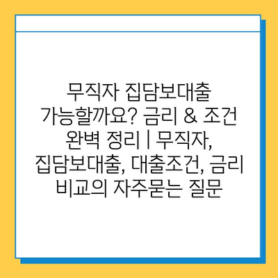 무직자 집담보대출 가능할까요? 금리 & 조건 완벽 정리 | 무직자, 집담보대출, 대출조건, 금리 비교