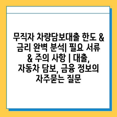 무직자 차량담보대출 한도 & 금리 완벽 분석| 필요 서류 & 주의 사항 | 대출, 자동차 담보, 금융 정보