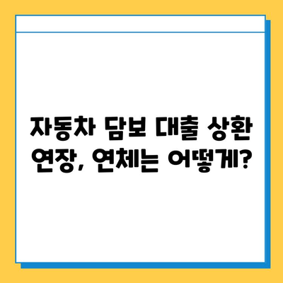 무직자 자동차 담보 대출 상환 기간 연장, 꼭 알아야 할 유의사항 | 자동차 담보 대출, 상환 기간 연장, 연체, 금리