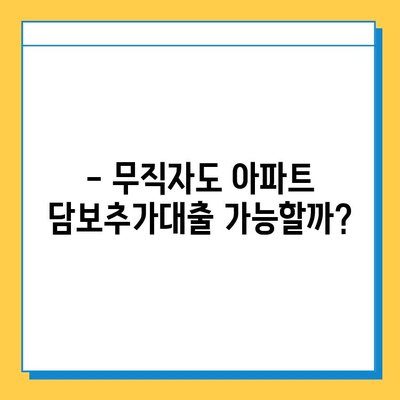 아파트 담보추가대출| 무직자도 가능할까요? | 조건, 한도, 주의사항 완벽 정리