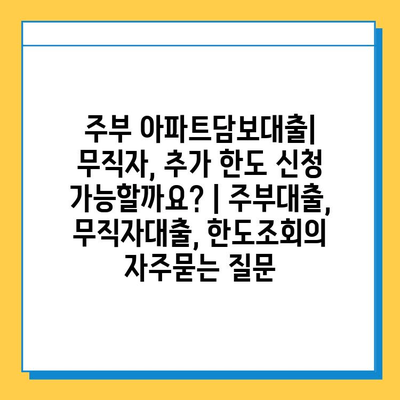 주부 아파트담보대출| 무직자, 추가 한도 신청 가능할까요? | 주부대출, 무직자대출, 한도조회