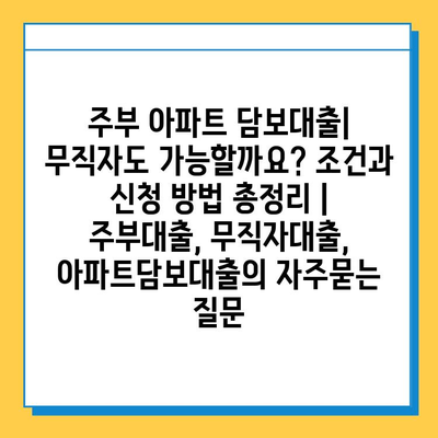 주부 아파트 담보대출| 무직자도 가능할까요? 조건과 신청 방법 총정리 | 주부대출, 무직자대출, 아파트담보대출