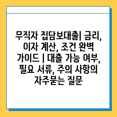 무직자 집담보대출| 금리, 이자 계산, 조건 완벽 가이드 | 대출 가능 여부, 필요 서류, 주의 사항