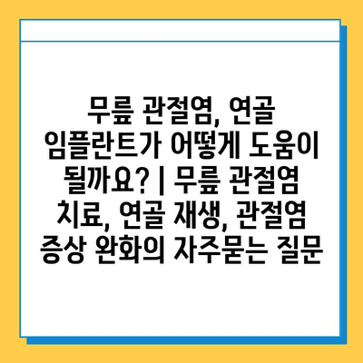 무릎 관절염, 연골 임플란트가 어떻게 도움이 될까요? | 무릎 관절염 치료, 연골 재생, 관절염 증상 완화