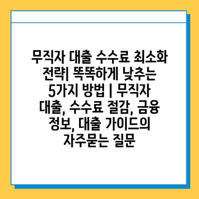 무직자 대출 수수료 최소화 전략| 똑똑하게 낮추는 5가지 방법 | 무직자 대출, 수수료 절감, 금융 정보, 대출 가이드