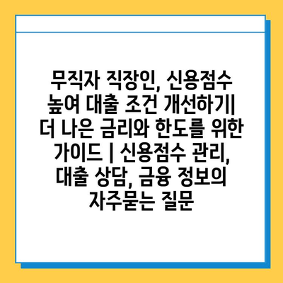 무직자 직장인, 신용점수 높여 대출 조건 개선하기| 더 나은 금리와 한도를 위한 가이드 | 신용점수 관리, 대출 상담, 금융 정보