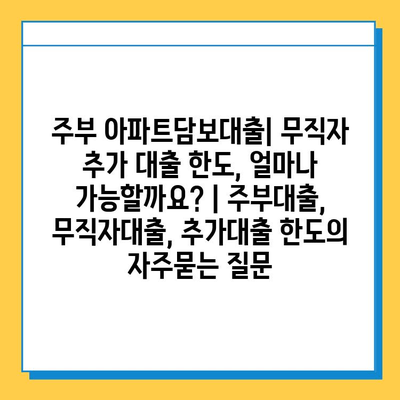 주부 아파트담보대출| 무직자 추가 대출 한도, 얼마나 가능할까요? | 주부대출, 무직자대출, 추가대출 한도