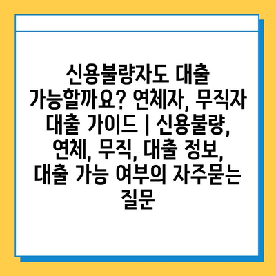 신용불량자도 대출 가능할까요? 연체자, 무직자 대출 가이드 | 신용불량, 연체, 무직, 대출 정보, 대출 가능 여부