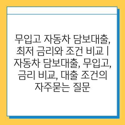 무입고 자동차 담보대출, 최저 금리와 조건 비교 | 자동차 담보대출, 무입고, 금리 비교, 대출 조건