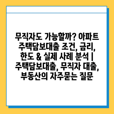 무직자도 가능할까? 아파트 주택담보대출 조건, 금리, 한도 & 실제 사례 분석 | 주택담보대출, 무직자 대출, 부동산