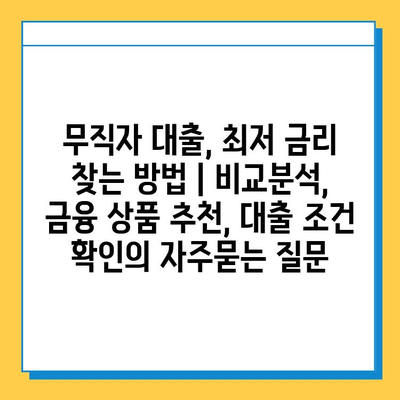 무직자 대출, 최저 금리 찾는 방법 | 비교분석, 금융 상품 추천, 대출 조건 확인