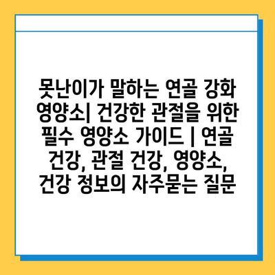 못난이가 말하는 연골 강화 영양소| 건강한 관절을 위한 필수 영양소 가이드 | 연골 건강, 관절 건강, 영양소, 건강 정보