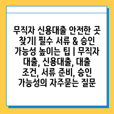 무직자 신용대출 안전한 곳 찾기| 필수 서류 & 승인 가능성 높이는 팁 | 무직자 대출, 신용대출, 대출 조건, 서류 준비, 승인 가능성