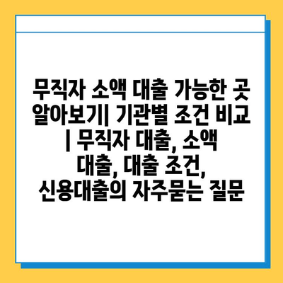 무직자 소액 대출 가능한 곳 알아보기| 기관별 조건 비교 | 무직자 대출, 소액 대출, 대출 조건, 신용대출